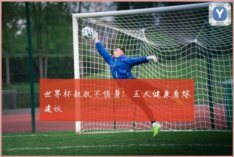世界杯狂欢不伤身：五大健康看球建议